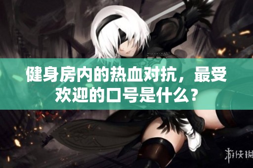 健身房内的热血对抗，最受欢迎的口号是什么？