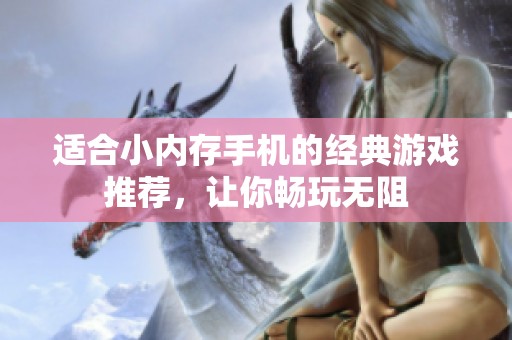 适合小内存手机的经典游戏推荐，让你畅玩无阻
