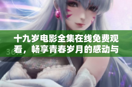 十九岁电影全集在线免费观看，畅享青春岁月的感动与成长