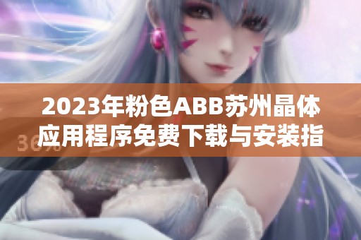 2023年粉色ABB苏州晶体应用程序免费下载与安装指南