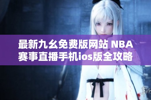 最新九幺免费版网站 NBA赛事直播手机ios版全攻略