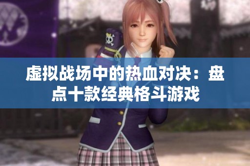 虚拟战场中的热血对决：盘点十款经典格斗游戏