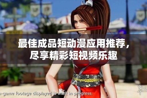 最佳成品短动漫应用推荐，尽享精彩短视频乐趣