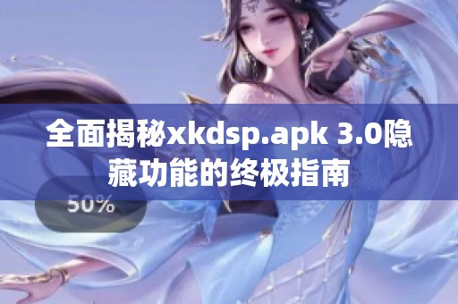 全面揭秘xkdsp.apk 3.0隐藏功能的终极指南