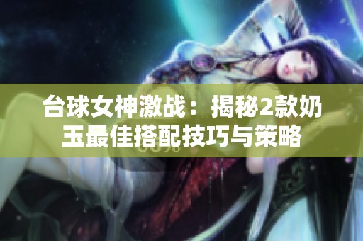 台球女神激战：揭秘2款奶玉最佳搭配技巧与策略