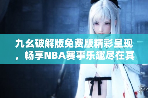 九幺破解版免费版精彩呈现，畅享NBA赛事乐趣尽在其中