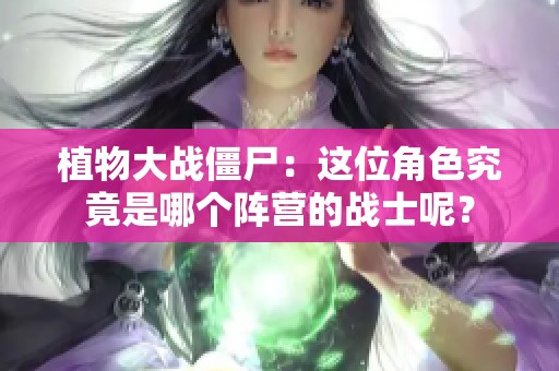 植物大战僵尸：这位角色究竟是哪个阵营的战士呢？