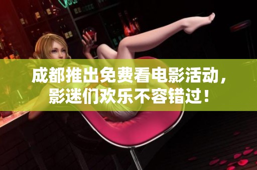 成都推出免费看电影活动，影迷们欢乐不容错过！