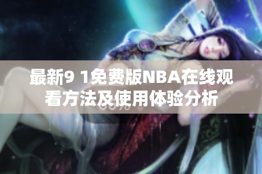 最新9 1免费版NBA在线观看方法及使用体验分析