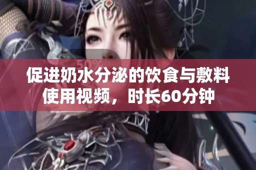 促进奶水分泌的饮食与敷料使用视频，时长60分钟