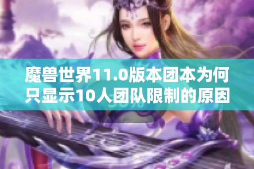 魔兽世界11.0版本团本为何只显示10人团队限制的原因解析