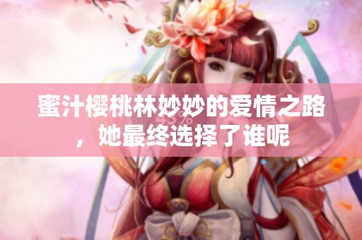 蜜汁樱桃林妙妙的爱情之路，她最终选择了谁呢