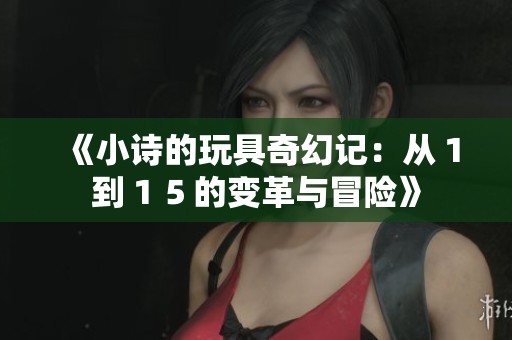 《小诗的玩具奇幻记：从１到１５的变革与冒险》