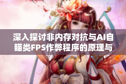 深入探讨非内存对抗与AI自瞄类FPS作弊程序的原理与反制措施
