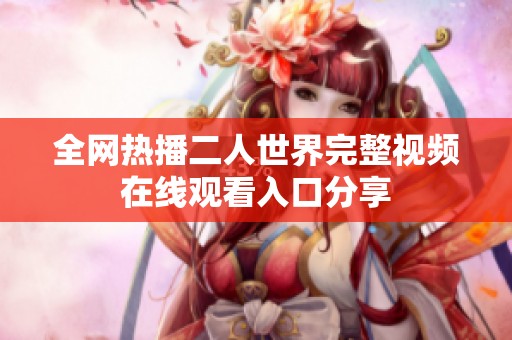 全网热播二人世界完整视频在线观看入口分享