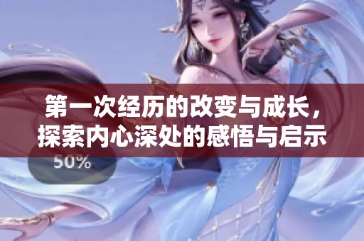 第一次经历的改变与成长，探索内心深处的感悟与启示