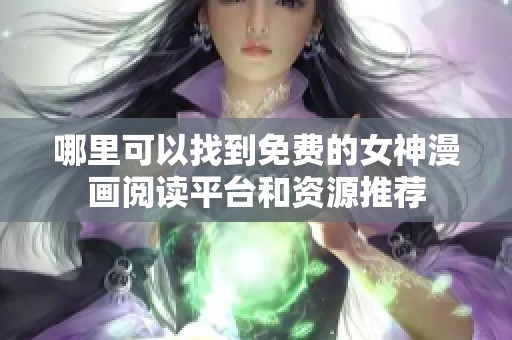 哪里可以找到免费的女神漫画阅读平台和资源推荐