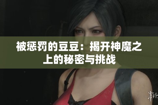 被惩罚的豆豆：揭开神魔之上的秘密与挑战