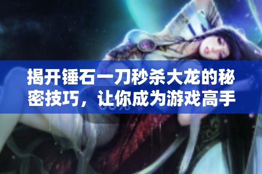 揭开锤石一刀秒杀大龙的秘密技巧，让你成为游戏高手！