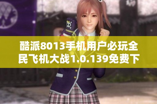 酷派8013手机用户必玩全民飞机大战1.0.139免费下载体验