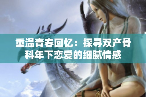 重温青春回忆：探寻双产骨科年下恋爱的细腻情感