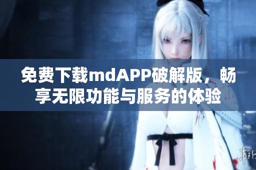 免费下载mdAPP破解版，畅享无限功能与服务的体验