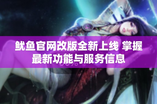 鱿鱼官网改版全新上线 掌握最新功能与服务信息