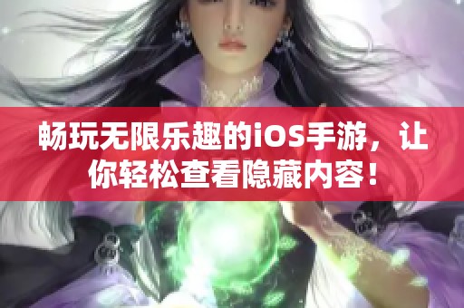 畅玩无限乐趣的iOS手游，让你轻松查看隐藏内容！