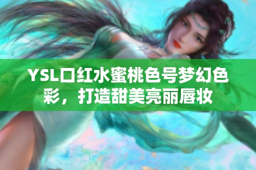 YSL口红水蜜桃色号梦幻色彩，打造甜美亮丽唇妆