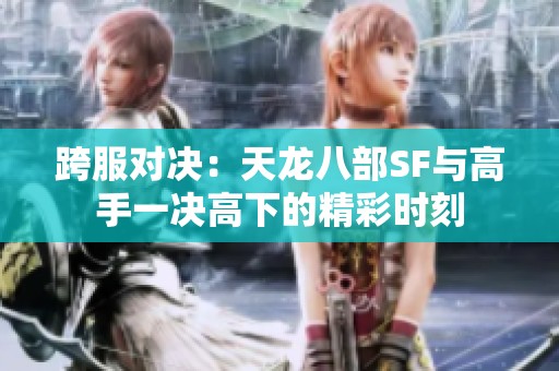 跨服对决：天龙八部SF与高手一决高下的精彩时刻
