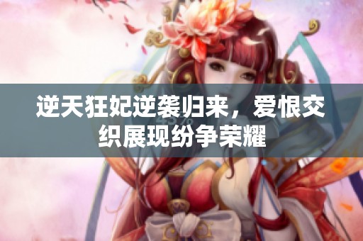 逆天狂妃逆袭归来，爱恨交织展现纷争荣耀