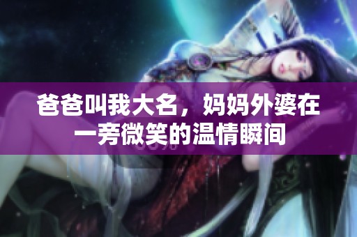 爸爸叫我大名，妈妈外婆在一旁微笑的温情瞬间
