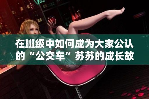 在班级中如何成为大家公认的“公交车”苏苏的成长故事