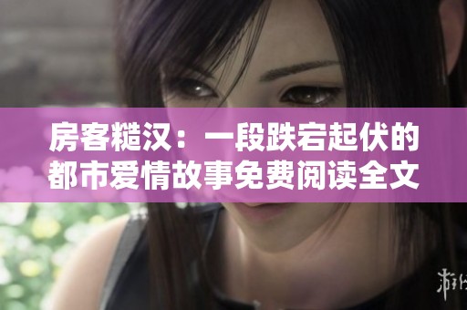 房客糙汉：一段跌宕起伏的都市爱情故事免费阅读全文