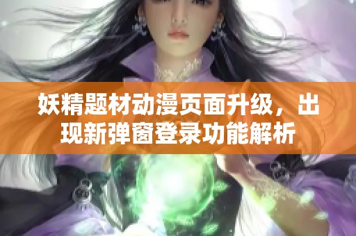 妖精题材动漫页面升级，出现新弹窗登录功能解析