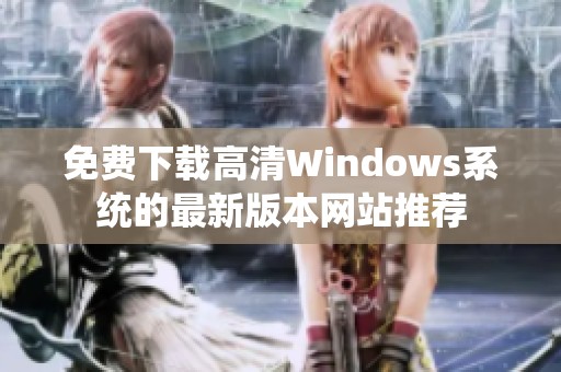 免费下载高清Windows系统的最新版本网站推荐