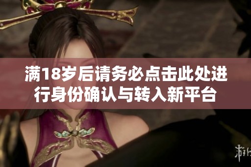 满18岁后请务必点击此处进行身份确认与转入新平台