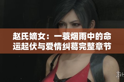 赵氏嫡女：一蓑烟雨中的命运起伏与爱情纠葛完整章节分享