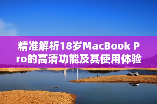 精准解析18岁MacBook Pro的高清功能及其使用体验
