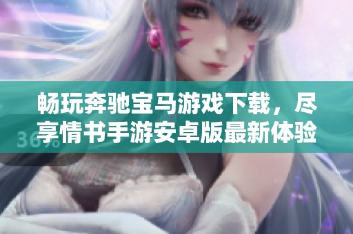 畅玩奔驰宝马游戏下载，尽享情书手游安卓版最新体验