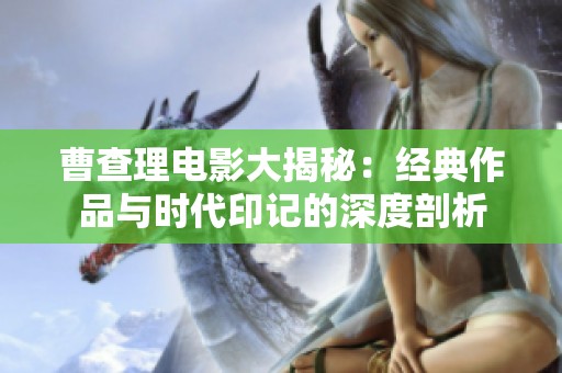 曹查理电影大揭秘：经典作品与时代印记的深度剖析