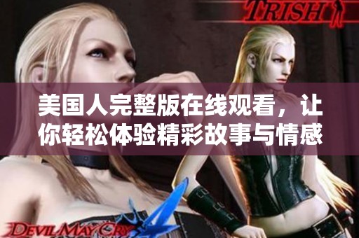 美国人完整版在线观看，让你轻松体验精彩故事与情感交织