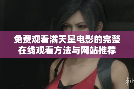 免费观看满天星电影的完整在线观看方法与网站推荐