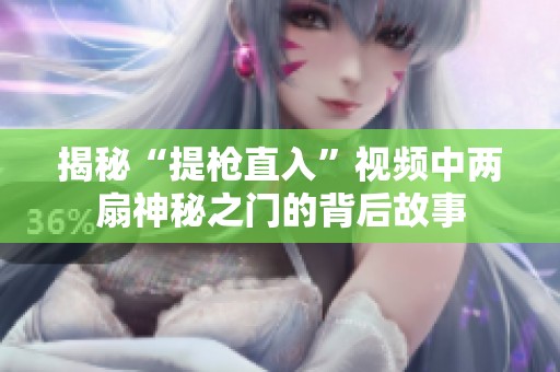 揭秘“提枪直入”视频中两扇神秘之门的背后故事