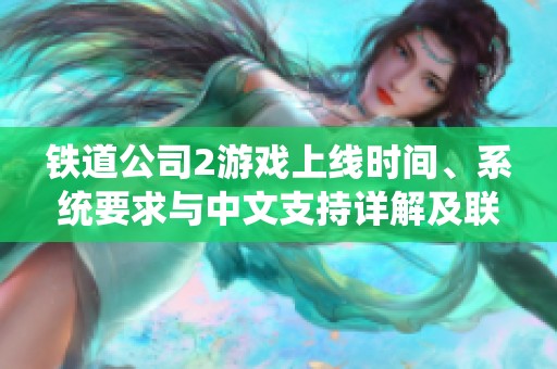 铁道公司2游戏上线时间、系统要求与中文支持详解及联机加速器推荐