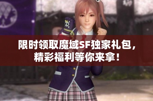 限时领取魔域SF独家礼包，精彩福利等你来拿！
