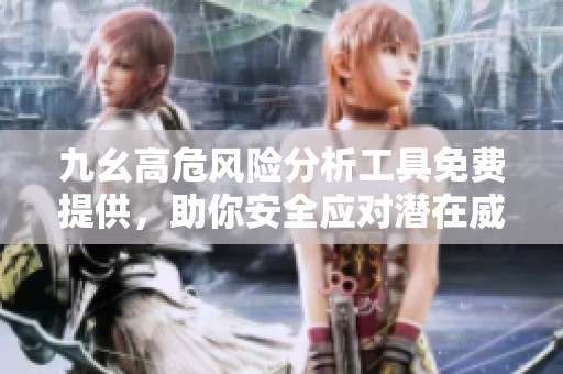 九幺高危风险分析工具免费提供，助你安全应对潜在威胁