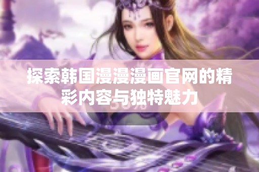 探索韩国漫漫漫画官网的精彩内容与独特魅力