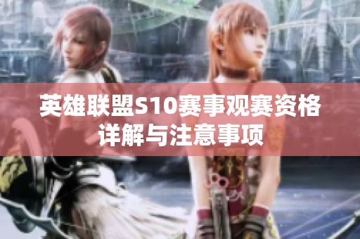 英雄联盟S10赛事观赛资格详解与注意事项