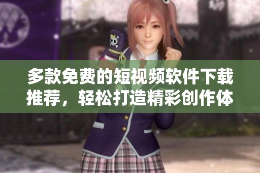 多款免费的短视频软件下载推荐，轻松打造精彩创作体验